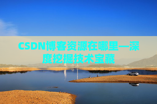 CSDN博客资源在哪里—深度挖掘技术宝藏